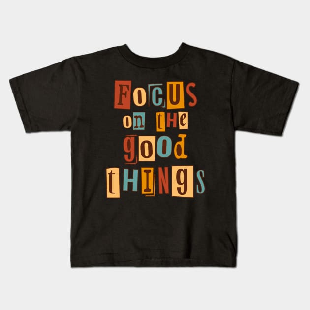 Focus on the good things. Inspirational Quote, Motivational Phrase Kids T-Shirt by JK Mercha